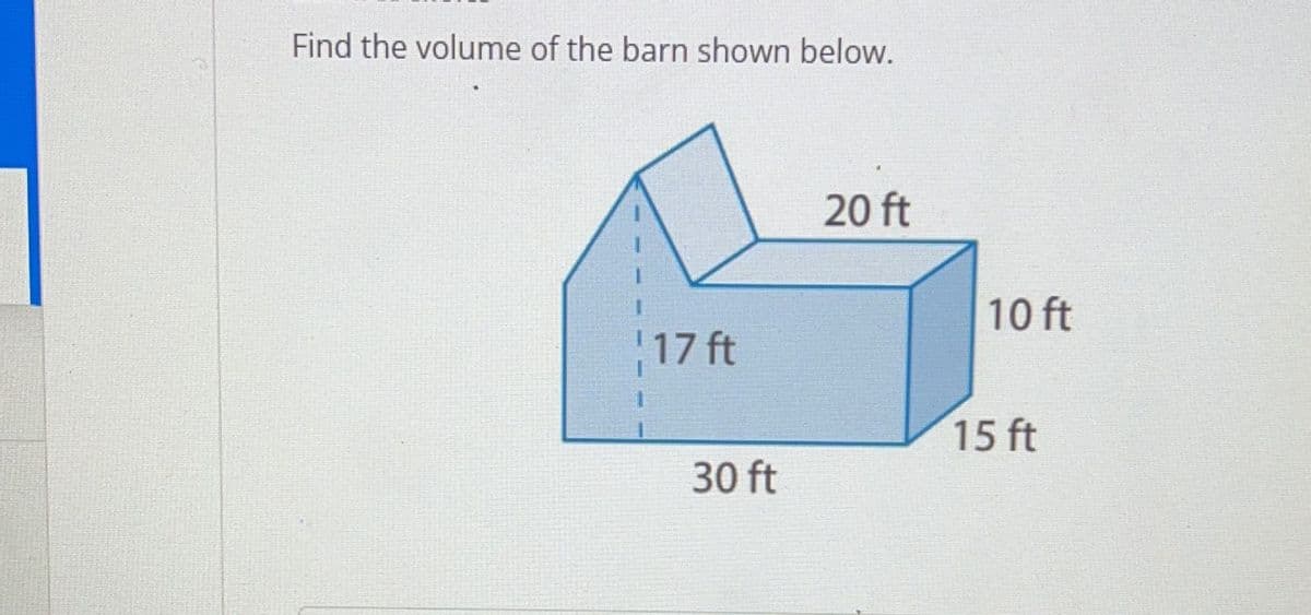 Find the volume of the barn shown below.
20 ft
10 ft
17 ft
15 ft
30 ft
