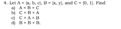 4. Let A %3D fa, b, с), В 3 х, у;, and C - {0, 13}. Find
а) Ах ВxС
b) C x B x A
c) Cx A x B
d) ВxВxВ.
