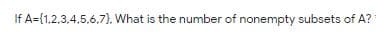 If A=(1,2,3,4,5.6,7), What is the number of nonempty subsets of A?
