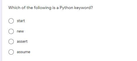 Which of the following is a Python keyword?
O start
O new
O assert
assume
