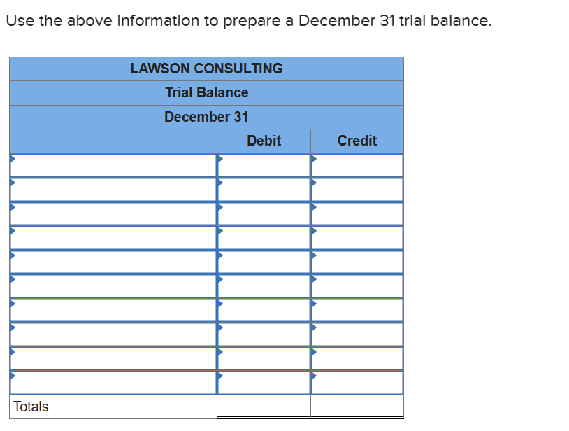Use the above information to prepare a December 31 trial balance.
Totals
LAWSON CONSULTING
Trial Balance
December 31
Debit
Credit