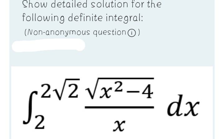 Show detailed solution for the
following definite integral:
(Non-anonymous questionO)
2/2 Vx2-4
dx
2

