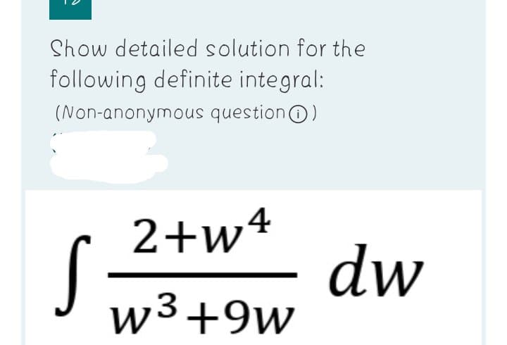 Show detailed solution for the
following definite integral:
(Non-anonymous questionO)
2+w4
dw
w³+9w
