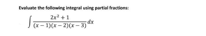 Evaluate the following integral using partial fractions:
2x2 +1
Jx – 1)(x – 2)(x – 3)
