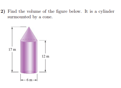 2) Find the volume of the figure below. It is a cylinder
surmounted by a cone.
17 m
12 m
6 m
