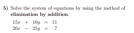 5) Solve the system of equations by using the method of
elimination by addition.
15л + 10у
11
20x
25у 3 7
