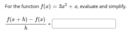 For the function f(x) = 3x² + x, evaluate and simplify.
f(x + h) – f(x)
h
