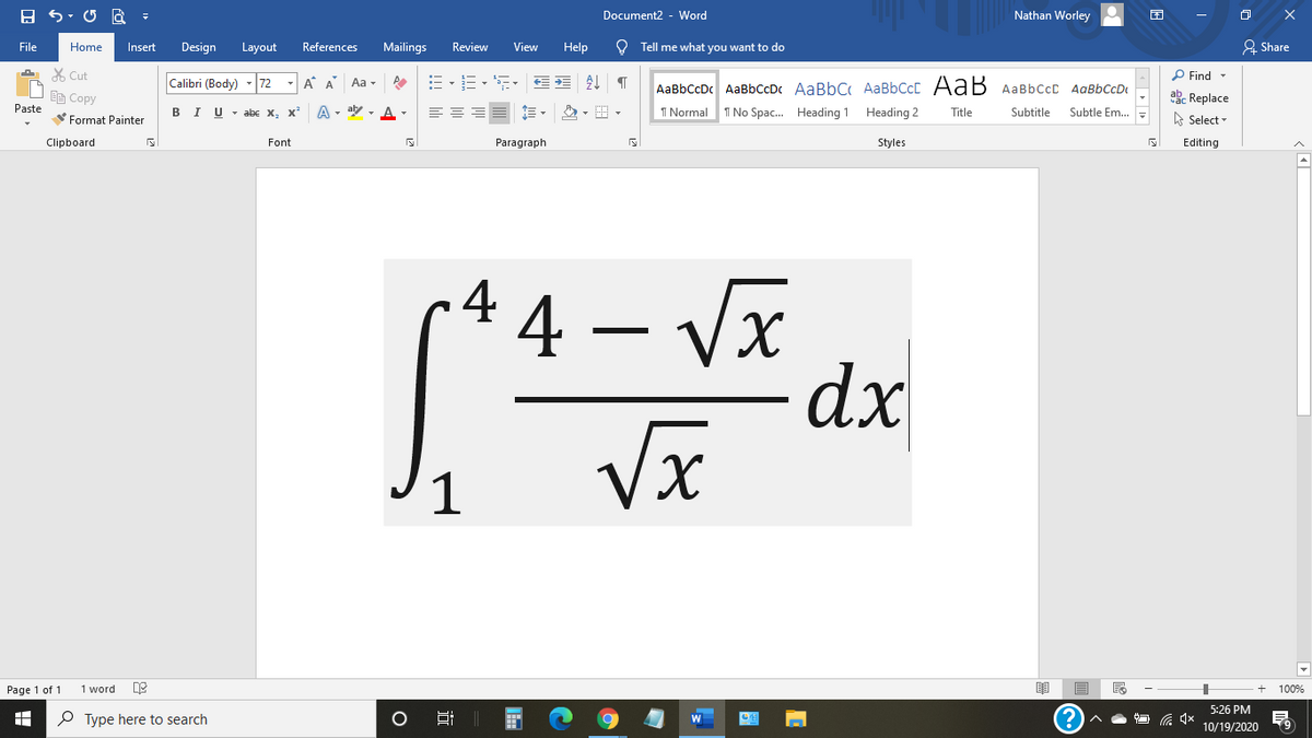 Document2 - Word
Nathan Worley
File
Home
Insert
Design
Layout
References
Mailings
Review
View
Help
O Tell me what you want to do
& Share
X Cut
P Find -
Calibri (Body)
72
- A A
Aa -
AaBbCcDc AaBbCcDc AaBbC AaBbCcC AaB AaBbCcC AaBbCcD
EE Copy
ab. Replace
Paste
в IU-abe X, X*
A - aly , A -
1 Normal
I No Spac. Heading 1 Heading 2
Title
Subtitle
Subtle Em..
A Select -
Format Painter
Clipboard
Font
Paragraph
Styles
Editing
4
4 – Vx
dx
Vx
1
Page 1 of 1
1 word
100%
5:26 PM
P Type here to search
10/19/2020
近
