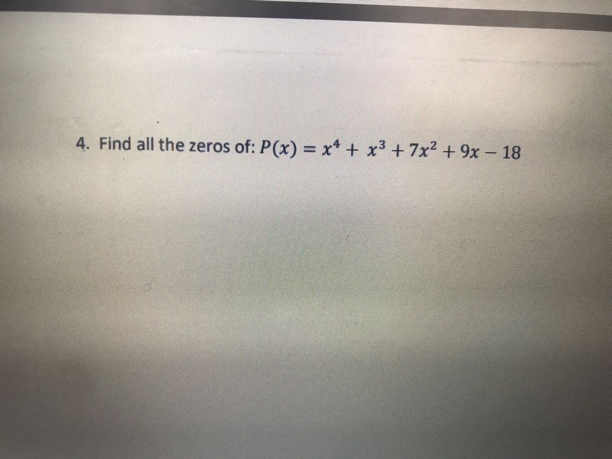 4. Find all the zeros of: P(x) = x* + x³ + 7x² + 9x – 18
