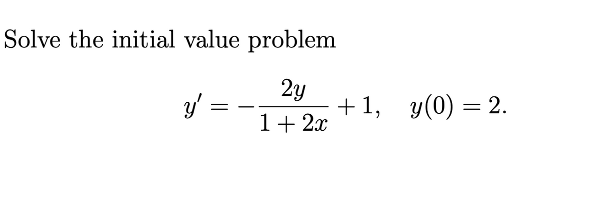 Solve the initial value problem
2y
y' =
+1, y(0) = 2.
1+ 2x
