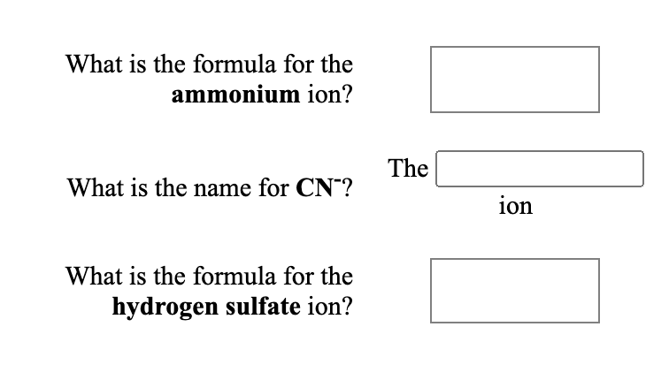 What is the formula for the
ammonium ion?
The
What is the name for CN?
ion
What is the formula for the
hydrogen sulfate ion?
