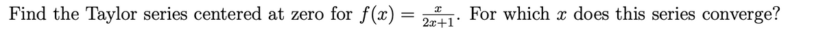Find the Taylor series centered at zero for f(x) =
For which x does this series converge?
2х+1
