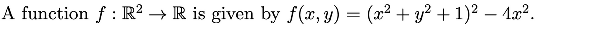 A function f : R? → R is given by f(x, y) = (x² + y² + 1)2 – 4x².

