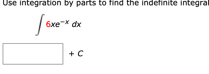 Use integration by parts to find the indefinite inte
6xe-X dx
+ C
