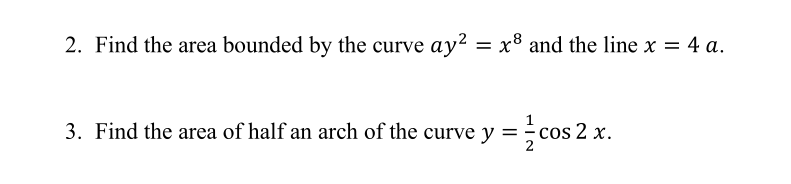 2. Find the area bounded by the curve ay² = x³ and the line x = 4 a.
3. Find the area of half an arch of the curve y = cos 2 x.