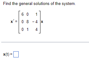 Find the general solutions of the system.
60
1
x'= 0 8
4 x
01
4
x(t) =