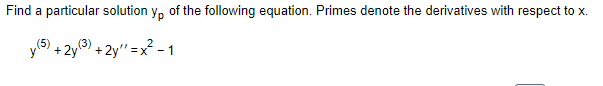 Find a particular solution yo of the following equation. Primes denote the derivatives with respect to x.
y (5) + 2y (3) +2y=x²-1