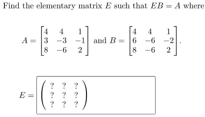 Find the elementary matrix E such that EB = A where
4
4
1
4
4
and B = |6
1
A = |3
-3
-1
-6 -2
8
-6
2
8
-6
? ? ?
? ? ?
? ? ?
E
||
