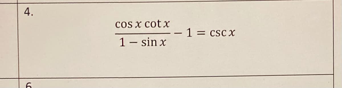 cos x cot x
-1 = csC X
1– sin x
4.
