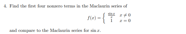 4. Find the first four nonzero terms in the Maclaurin series of
-{7
sin z
x +0
r = 0
f(æ) = {
and compare to the Maclaurin series for sin r.
