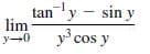 tan
ly - sin y
lim
y-0
y cos y
