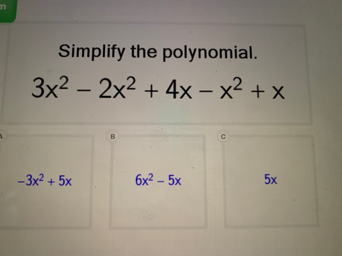 Simplify the polynomial.
3x² – 2x² + 4x – x² + x
-
-3x2 + 5x
6х? - 5х
5x
