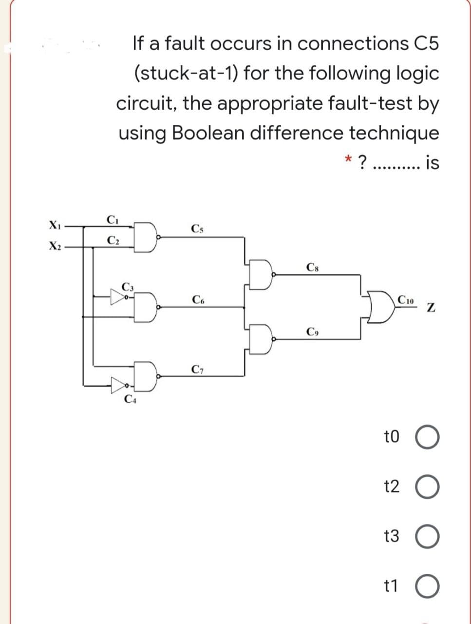 If a fault occurs in connections C5
(stuck-at-1) for the following logic
circuit, the appropriate fault-test by
using Boolean difference technique
..........
C1
X1
Cs
C2
X2
Cs
C6
C10
C9
C7
t0
t2
t3
t1 O
