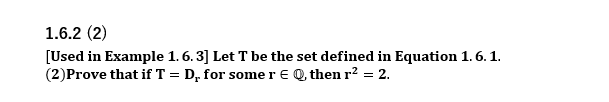 1.6.2 (2)
[Used in Example 1. 6. 3] Let T be the set defined in Equation 1. 6. 1.
(2)Prove that if T = D, for somer € Q, then r? = 2.
