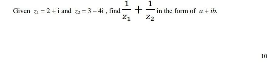 1
1
Given z1 = 2 + i and z2 = 3 - 4i , find
+
in the form of a + ib.
Z1
Z2
10
