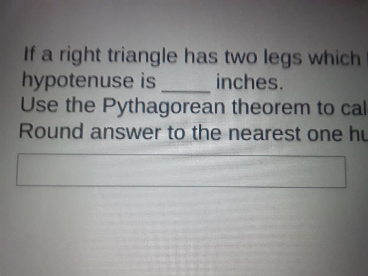 If a right triangle has two legs which
hypotenuse is
Use the Pythagorean theorem to cal
Round answer to the nearest one hL
inches.
