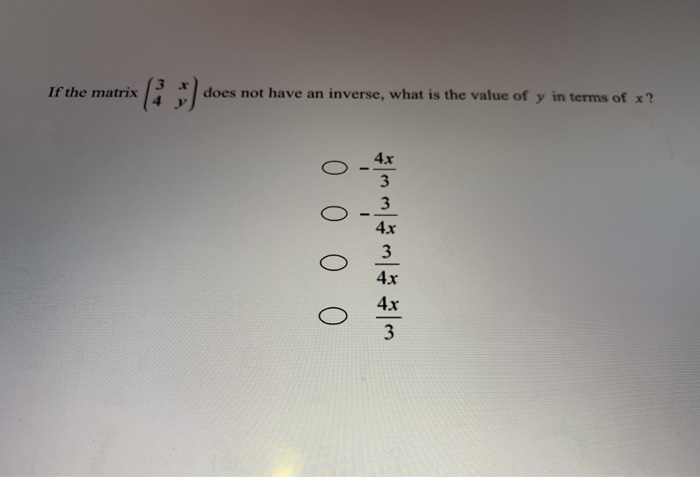 If the matrix
does not have an inverse, what is the value of y in terms of x?
4x
3
4x
4x
4x
3
0 0 0 0
