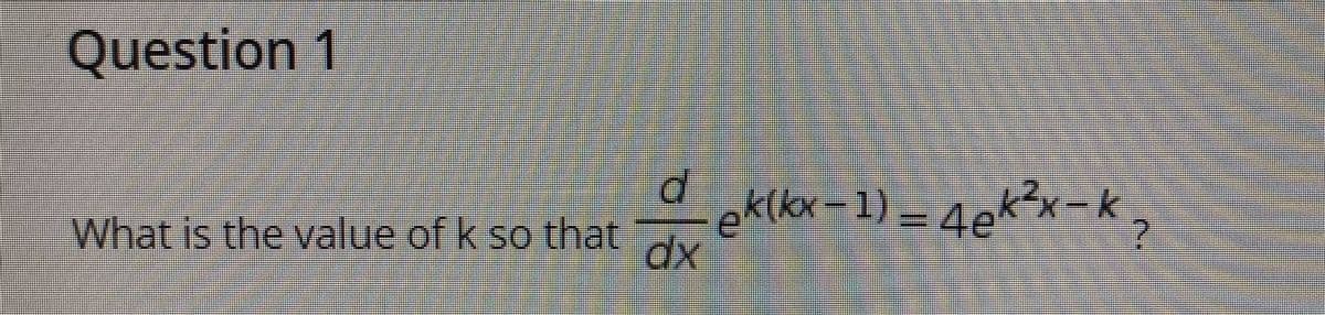 Question 1
eklkx -1) = 4ek²x-k,
What is the value of k so that
