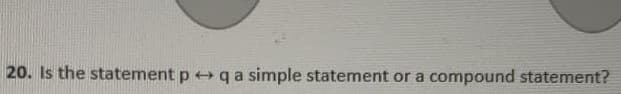 20. Is the statement p + qa simple statement or a compound statement?
