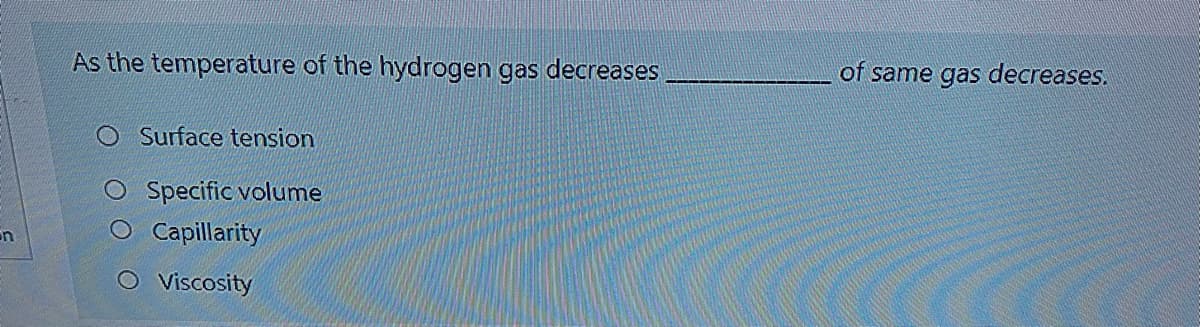 As the temperature of the hydrogen gas decreases
of same gas decreases.
Surface tension
O Specific volume
O Capillarity
O Vviscosity
