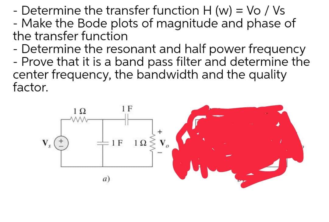 - Determine the transfer function H (w) = Vo / Vs
- Make the Bode plots of magnitude and phase of
the transfer function
- Determine the resonant and half power frequency
- Prove that it is a band pass filter and determine the
center frequency, the bandwidth and the quality
factor.
1Ω
1 F
1 F
1Ω
