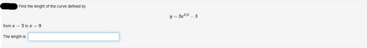 Find the length of the curve defined by
y = 3x3/2 - 3
from x = 3 to x = 9
The length is
