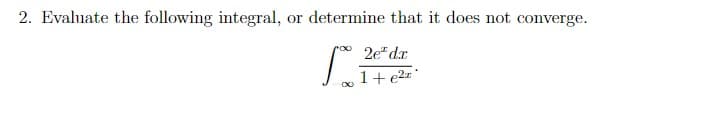 2. Evaluate the following integral, or determine that it does not converge.
S
2e dr
1 + ²
