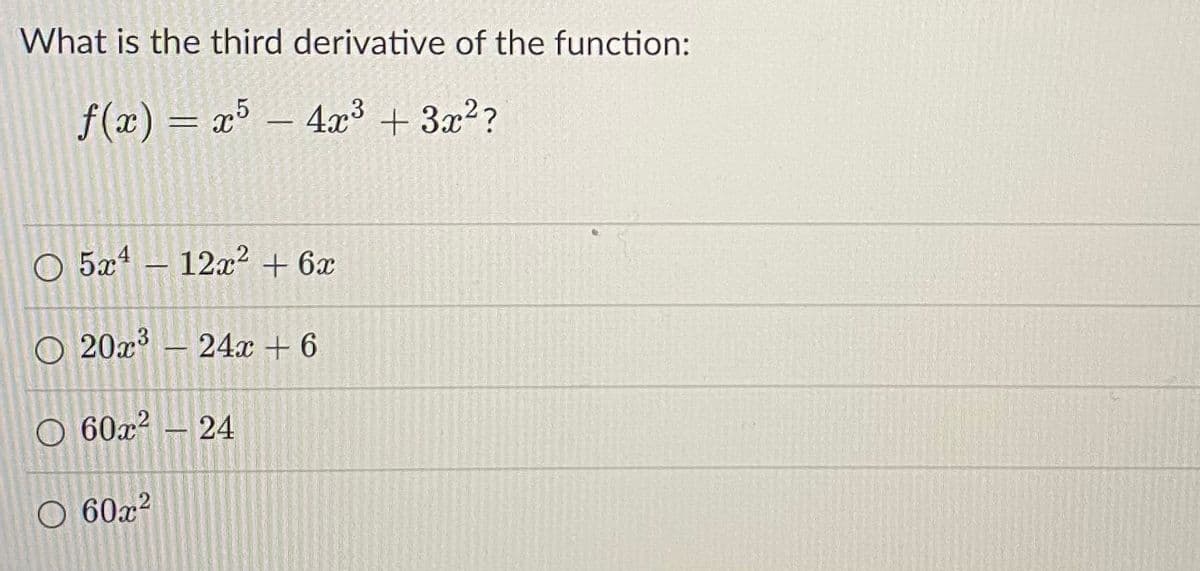 What is the third derivative of the function:
f(x) = x³
– 4x³ + 3x??
O 5x4
12x2 + 6x
O 20x? – 24x + 6
O 60x?
24
60x?
