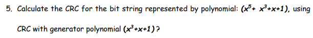 5. Calculate the CRC for the bit string represented by polynomial: (x³+ x³+x+1), using
CRC with generator polynomial (x³+x+1)?
