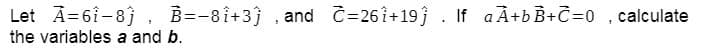 Let A=6i-8), B=-8i+3 , and C=26i+19j . If aÀ+bB+C=0 .calculate
the variables a and b.
