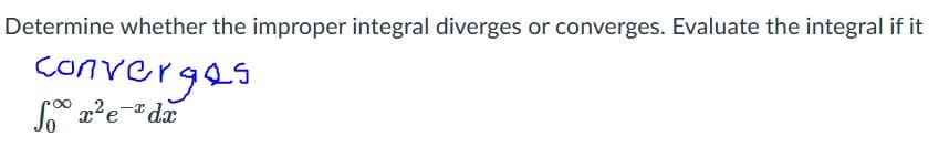 Determine whether the improper integral diverges or converges. Evaluate the integral if it
converges
x?e-dx
