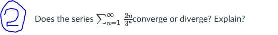 2n
Does the series converge or diverge? Explain?
00
