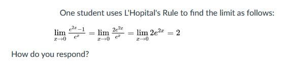 One student uses L'Hopital's Rule to find the limit as follows:
lim
lim
2e
lim 2e2 = 2
How do you respond?
