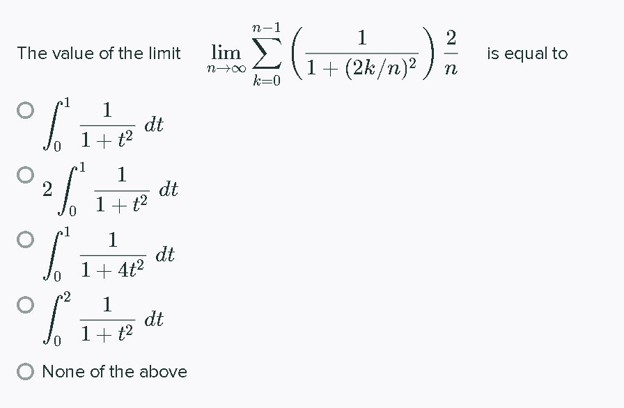 n-1
1
2
is equal to
The value of the limit
lim
-
1+ (2k/n)2
k=0
1
dt
1+ t2
1
1
dt
1+ t?
1
dt
1+ 4t?
1
dt
1+ t2
O None of the above
