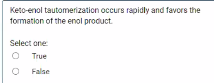 Keto-enol tautomerization occurs rapidly and favors the
formation of the enol product.
Select one:
True
False
