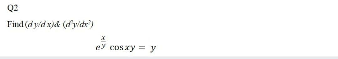 Q2
Find (d y/d x)& (dy/dx²)
eу cosxy 3 у
