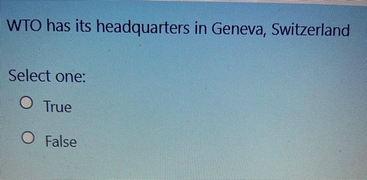 WTO has its headquarters in Geneva, Switzerland
Select one:
O True
False
O False
