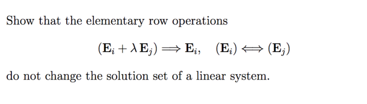Show that the elementary row operations
(Е, + AE,) — E, (E;) (E,)
do not change the solution set of a linear system.
