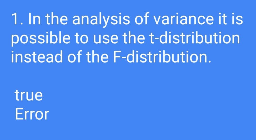1. In the analysis of variance it is
possible to use the t-distribution
instead of the F-distribution.
true
Error
