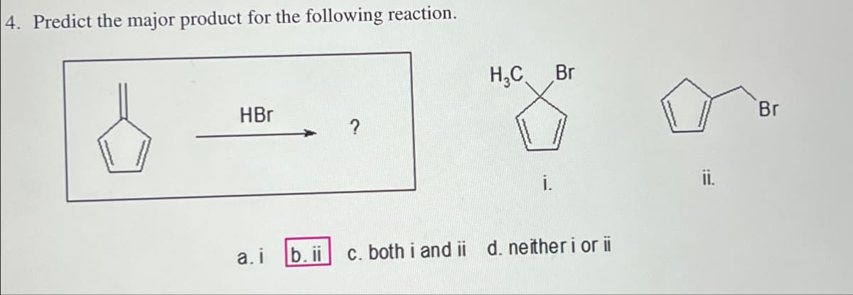 4. Predict the major product for the following reaction.
HBr
a.i
H₂C
i.
Br
b. ii c. both i and ii d. neither i or ii
ii.
Br